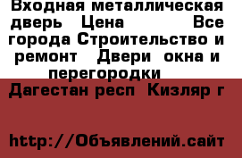 Входная металлическая дверь › Цена ­ 3 500 - Все города Строительство и ремонт » Двери, окна и перегородки   . Дагестан респ.,Кизляр г.